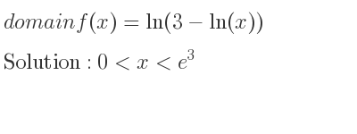 The domain of f(x)=ln(3-ln(x)) is 0<x<e^3